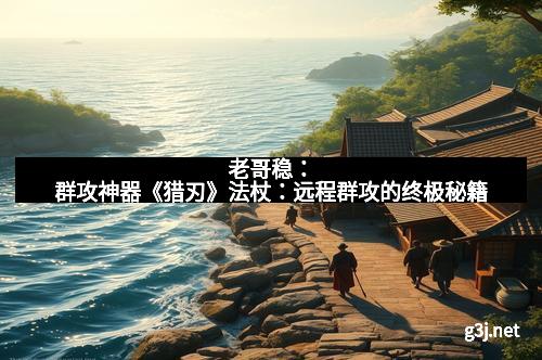 老哥稳：群攻神器《猎刃》法杖：远程群攻的终极秘籍