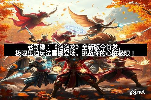 老哥稳：《泡泡龙》全新版今首发，极限压迫玩法震撼登场，挑战你的心脏极限！